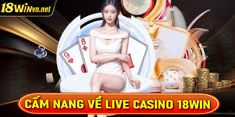 Cẩm nang chung về sòng bạc live casino 18win 