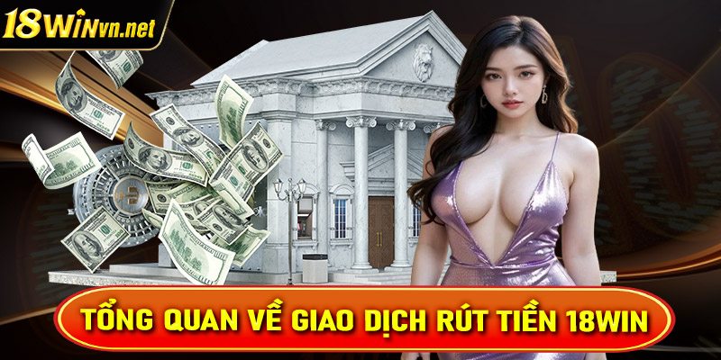 Tổng quan về hệ thống giao dịch rút tiền 18win 