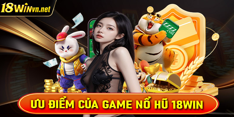 Một số ưu điểm nổi trội của sảnh game nổ hũ 18win hiện đang sở hữu