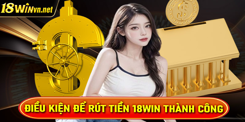 Điều kiện để rút tiền 18win thành công cho tân thủ mới chưa nắm được 