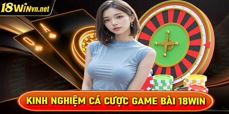 Hé lộ bí kíp cá cược game bài 18win cho những anh em chưa biết