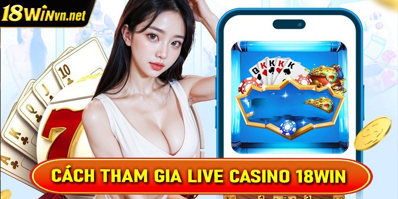 Hướng dẫn đầy đủ các bước tham gia cá cược tại sòng bạc live casino 18win 