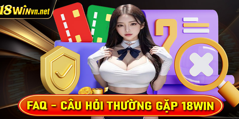 Các câu hỏi thường gặp 18win và câu trả lời chính xác nhất